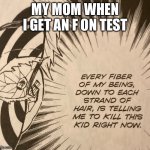 ? | MY MOM WHEN I GET AN F ON TEST | image tagged in every fiber of my being | made w/ Imgflip meme maker