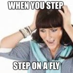 Scared | WHEN YOU STEP; STEP ON A FLY | image tagged in scared | made w/ Imgflip meme maker