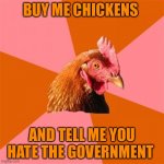 Buy Me Chickens & Tell Me | BUY ME CHICKENS; AND TELL ME YOU HATE THE GOVERNMENT | image tagged in memes,anti joke chicken | made w/ Imgflip meme maker