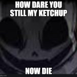 scary face ink | HOW DARE YOU STILL MY KETCHUP; NOW DIE | image tagged in scary face ink | made w/ Imgflip meme maker