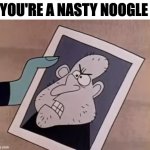 NastyNoogle | YOU'RE A NASTY NOOGLE | image tagged in nastynoogle,memes,meme,funny,fun,new meme | made w/ Imgflip meme maker
