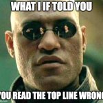 What if I told you | WHAT I IF TOLD YOU; YOU READ THE TOP LINE WRONG | image tagged in what if i told you | made w/ Imgflip meme maker