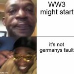 Sad then happy | WW3 might start; it's not germanys fault | image tagged in sad then happy | made w/ Imgflip meme maker