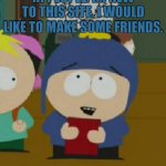 Hi. | HI PEOPLE. IM NEW TO THIS SITE. I WOULD LIKE TO MAKE SOME FRIENDS. | image tagged in south park,south park craig | made w/ Imgflip meme maker