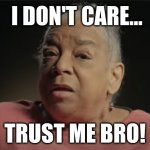 Trust me bro! | I DON'T CARE... TRUST ME BRO! | image tagged in i dont care what they tell you in school | made w/ Imgflip meme maker
