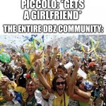 Piccolo did it ! | PICCOLO: *GETS A GIRLFRIEND*; THE ENTIRE DBZ COMMUNITY: | image tagged in celebrate,dbz meme,piccolo,dbz,dbs,shipping | made w/ Imgflip meme maker