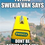 Flying swekia van says | DONT BE RACIST I AM A VAN | image tagged in flying swekia van says | made w/ Imgflip meme maker