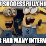 Excited Minions Meme | HR SUCCESSFULLY HIRE; AFTER HAD MANY INTERVIEWS | image tagged in memes,excited minions | made w/ Imgflip meme maker