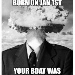 Mind Nagasaki’ed | IF YOUR BORN ON JAN 1ST; YOUR BDAY WAS NEVER LAST YEAR | image tagged in mind blown,memes | made w/ Imgflip meme maker
