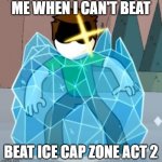 Sonic 3 be like | ME WHEN I CAN'T BEAT; BEAT ICE CAP ZONE ACT 2 | image tagged in brody gets ice'd haminations | made w/ Imgflip meme maker