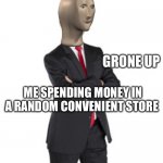 grone up | ME SPENDING MONEY IN A RANDOM CONVENIENT STORE | image tagged in grone up | made w/ Imgflip meme maker