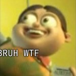 BRUH WTF | BRUH WTF | image tagged in autism | made w/ Imgflip meme maker
