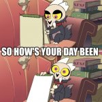 The Owl House King's demon book | SO HOW'S YOUR DAY BEEN | image tagged in the owl house king's demon book | made w/ Imgflip meme maker