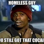 Y'all Got Any More Of That | HOMELESS GUY; YOU STILL GOT THAT COCAINE | image tagged in memes,y'all got any more of that | made w/ Imgflip meme maker