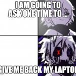 X!Chara Meme Format | I AM GOING TO ASK ONE TIME TO ... GIVE ME BACK MY LAPTOP | image tagged in x chara meme format | made w/ Imgflip meme maker