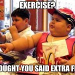 Fat McDonald's Kid | EXERCISE? I THOUGHT YOU SAID EXTRA FIRES | image tagged in fat mcdonald's kid | made w/ Imgflip meme maker