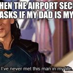 have i? | ME WHEN THE AIRPORT SECURITY GUY ASKS IF MY DAD IS MY DAD | image tagged in loki ive never met this man in my life meme | made w/ Imgflip meme maker