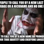 It's Not Hard | ASK PEOPLE TO CALL YOU BY A NEW LAST NAME AFTER MARRIAGE OR A NICKNAME AND NO ONE BATS AN EYE; ASK PEOPLE TO CALL YOU BY A NEW NAME OR PRONOUN BECAUSE YOU FOUND YOUR TRUE IDENTITY AND EVERYONE LOOSES THEIR MINDS | image tagged in memes,and everybody loses their minds,lgbt,pronouns | made w/ Imgflip meme maker
