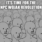 Time to Revolution ( $DOGE & $PEPE your time is up ) | IT'S TIME FOR THE NPC WOJAK REVOLUTION | image tagged in npc crowd | made w/ Imgflip meme maker