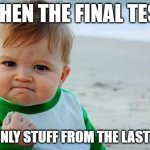 FINALLY MY MATH TEACHER WAS KIND!! | WHEN THE FINAL TEST; HAS ONLY STUFF FROM THE LAST TERM | image tagged in yes baby | made w/ Imgflip meme maker