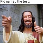 Buddy Christ | Teacher: The test is coming
Kid named the test: | image tagged in memes,buddy christ | made w/ Imgflip meme maker