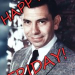 Happy Friday | HAPPY; FRIDAY! | image tagged in jack webb,joe friday,dragnet | made w/ Imgflip meme maker