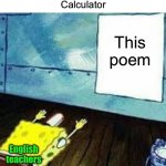 English teachers are weird | Roses are red 
The moon has a crater 
I’m extremely tired 
Calculator; This poem; English teachers | image tagged in spongebob worship,memes,funny,true story,relatable memes,school | made w/ Imgflip meme maker