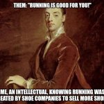 Me an intellectual | THEM: "RUNNING IS GOOD FOR YOU!"; ME, AN INTELLECTUAL, KNOWING RUNNING WAS CREATED BY SHOE COMPANIES TO SELL MORE SHOES. | image tagged in me an intellectual | made w/ Imgflip meme maker