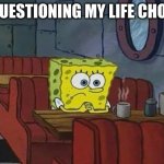 Questioning life choices be like | ME QUESTIONING MY LIFE CHOICES | image tagged in spongebob coffee,life choices,memes,life,funny memes | made w/ Imgflip meme maker