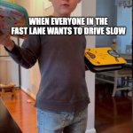 Driver delusion | WHEN EVERYONE IN THE FAST LANE WANTS TO DRIVE SLOW | image tagged in backward pants kid | made w/ Imgflip meme maker