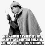 Threat Analyst | WHEN YOU'RE A CYBERSECURITY ANALYST AND YOU TAKE PHISHING ATTEMPTS A LITTLE TOO SERIOUSLY! | image tagged in detective,cybersecurity | made w/ Imgflip meme maker