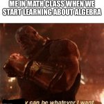 Reality can be whatever I want. | ME IN MATH CLASS WHEN WE START LEARNING ABOUT ALGEBRA | image tagged in reality can be whatever i want,memes,funny,y | made w/ Imgflip meme maker