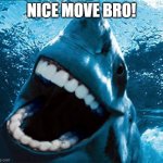 Human teeth shark | NICE MOVE BRO! | image tagged in human teeth shark | made w/ Imgflip meme maker