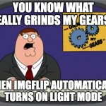its quite annoying when it does that | YOU KNOW WHAT REALLY GRINDS MY GEARS? WHEN IMGFLIP AUTOMATICALLY TURNS ON LIGHT MODE | image tagged in memes,peter griffin news | made w/ Imgflip meme maker