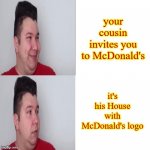 McDonald's Copycat | your cousin invites you to McDonald's; it's his House with McDonald's logo | image tagged in nikocado avocado drake meme | made w/ Imgflip meme maker
