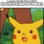 Can it reach the first page? | WHEN THE DISABLED KID TRIED STAND UP COMEDY: | image tagged in surprised pikachu,funny,dank memes,dark humor | made w/ Imgflip meme maker