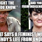 And these hollywood writers want job security. | "AND YOU STOLE FROM INDIGENOUS PEOPLE."; "I FOUGHT THE NAZIS, YOU KNOW."; THAT SAYS A FEMINIST WHO STEALS INDY'S LIFE FROM UNDER HIM! | image tagged in indy 5,writers strike,hollywood,phoebe waller bridge,indiana jones,memes | made w/ Imgflip meme maker