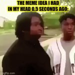 This always happens like literally just now. | THE MEME IDEA I HAD IN MY HEAD 0.5 SECONDS AGO: | image tagged in gifs,relatable,funny,cheeseman_,im bout to go down to taco bell and order me a baja blast | made w/ Imgflip video-to-gif maker