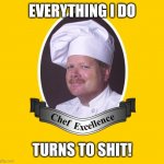 The Punisher is at it Again | EVERYTHING I DO; TURNS TO SHIT! | image tagged in chef excellence hd | made w/ Imgflip meme maker