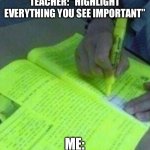 Highlight | TEACHER: “HIGHLIGHT EVERYTHING YOU SEE IMPORTANT”; ME: | image tagged in highlight | made w/ Imgflip meme maker