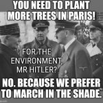 French collaboration | YOU NEED TO PLANT MORE TREES IN PARIS! FOR THE ENVIRONMENT, MR HITLER? NO. BECAUSE WE PREFER TO MARCH IN THE SHADE. | image tagged in french collaboration | made w/ Imgflip meme maker
