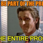 Don't Be Part Of The Problem, Be The Entire Problem. | DON'T BE PART OF THE PROBLEM; BE THE ENTIRE PROBLEM | image tagged in american psycho | made w/ Imgflip meme maker