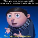 I was about to to this but I decided not to lol | When you see a clever comment by someone else so you steal it and make it a meme: | image tagged in yes i am pretty despicable,memes,funny,relatable,random tag i decided to put,front page plz | made w/ Imgflip meme maker