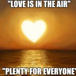 Love | "LOVE IS IN THE AIR"; "PLENTY FOR EVERYONE" | image tagged in love,memes,affection,my heart | made w/ Imgflip meme maker