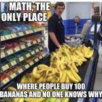 Lol | MATH, THE ONLY PLACE; WHERE PEOPLE BUY 100 BANANAS AND NO ONE KNOWS WHY | image tagged in lol | made w/ Imgflip meme maker
