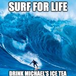 Michael s Ice Tea | SURF FOR LIFE; DRINK MICHAEL'S ICE TEA | image tagged in tsunami surfer | made w/ Imgflip meme maker