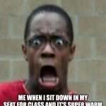 Warm seat | ME WHEN I SIT DOWN IN MY SEAT FOR CLASS AND IT'S SUPER WARM | image tagged in warm seats,why,uncomfortable | made w/ Imgflip meme maker