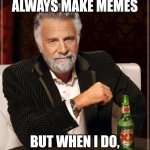 The Most Interesting Man In The World | I DON'T ALWAYS MAKE MEMES; BUT WHEN I DO, THEY'RE ALWAYS RIGHT | image tagged in memes,the most interesting man in the world | made w/ Imgflip meme maker