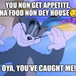 You've caught me | YOU NON GET APPETITE, ABI NA FOOD NON DEY HOUSE😏😂; OYA OYA, YOU'VE CAUGHT ME! 🙂 | image tagged in i'm done | made w/ Imgflip meme maker