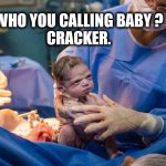 Cracker | WHO YOU CALLING BABY ?
CRACKER. | image tagged in unimpressed | made w/ Imgflip meme maker